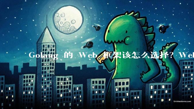 Golang 的 Web 框架该怎么选择？Web 开发又该怎样学？