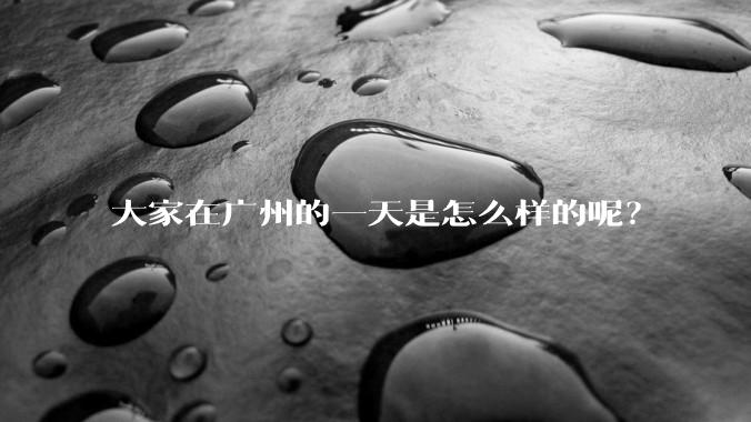 大家在广州的一天是怎么样的呢？