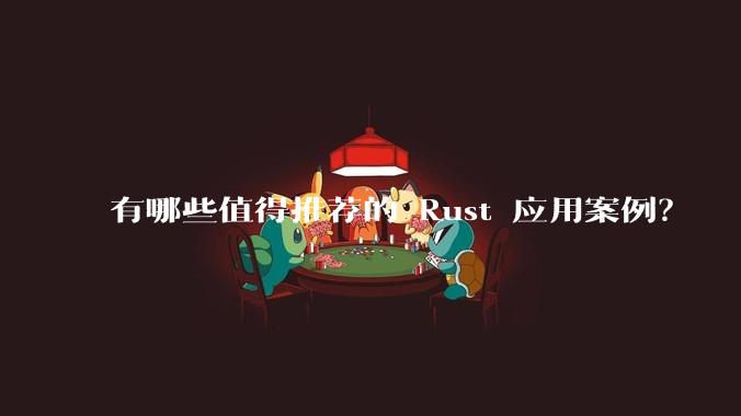 有哪些值得推荐的 Rust 应用案例？