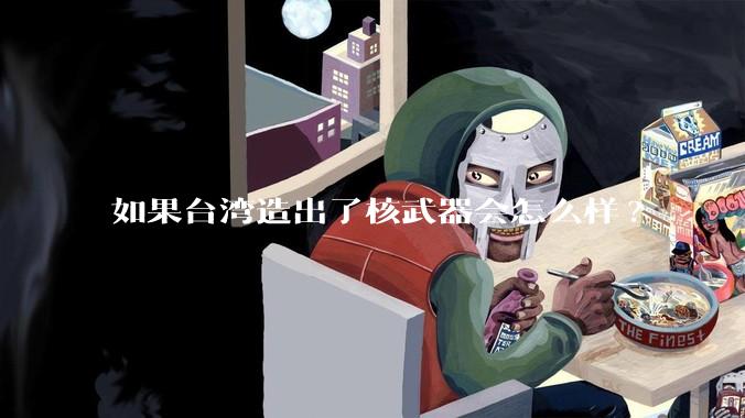 如果台湾造出了核武器会怎么样?