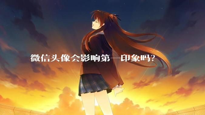 微信头像会影响第一印象吗？