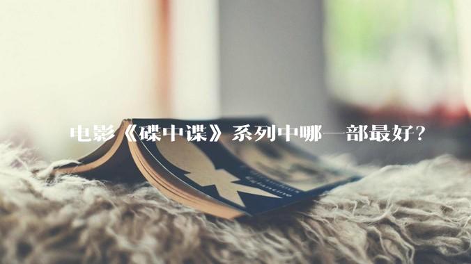 电影《碟中谍》系列中哪一部最好？