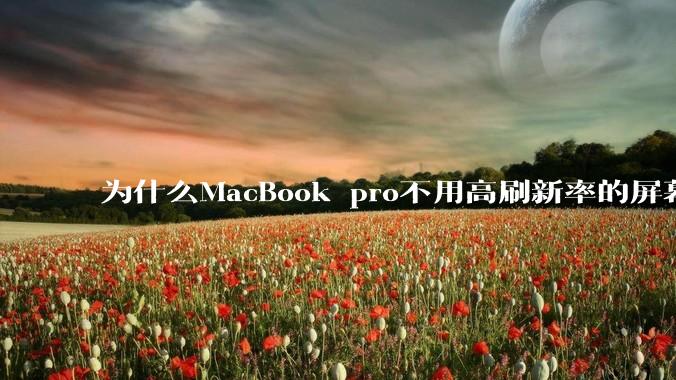 为什么MacBook pro不用高刷新率的屏幕？