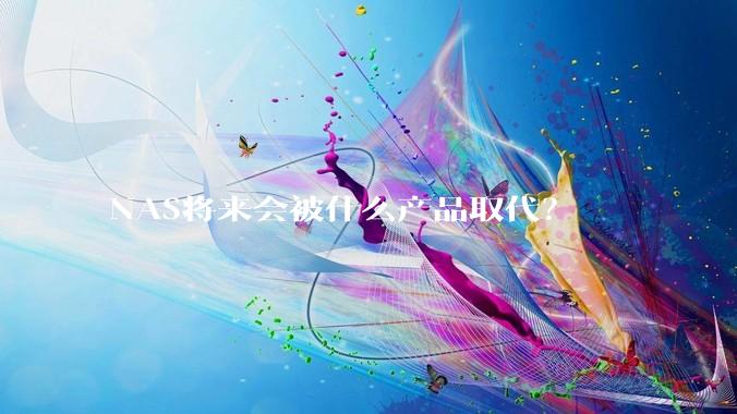 NAS将来会被什么产品取代？