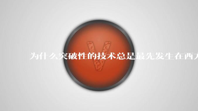 为什么突破性的技术总是最先发生在西方？