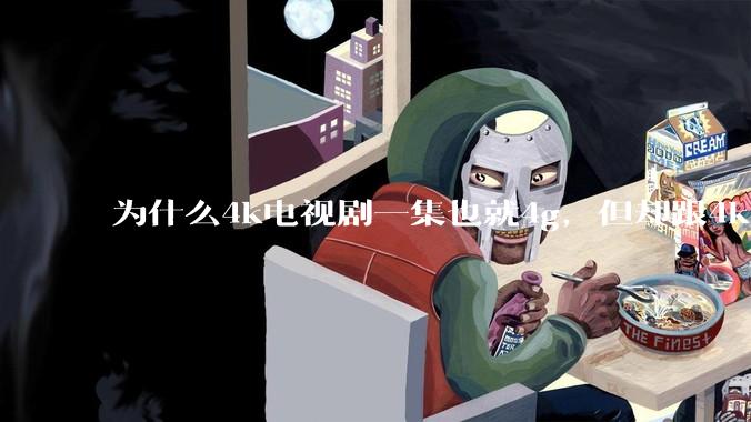 为什么4k电视剧一集也就4g，但却跟4k原盘电影100g看起来差不多清晰？
