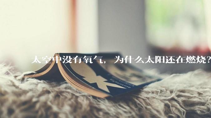 太空中没有氧气，为什么太阳还在燃烧？