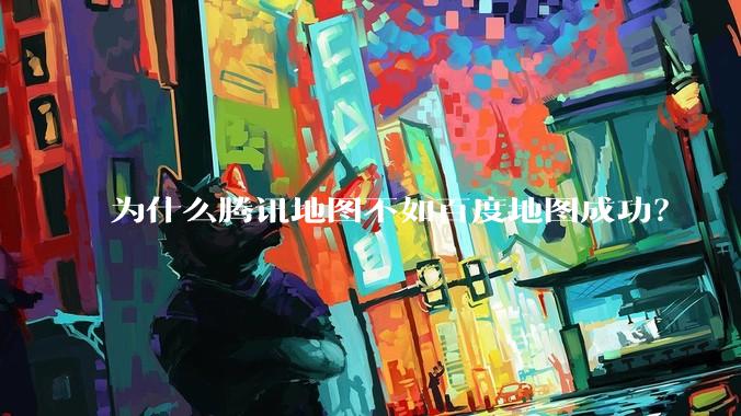 为什么腾讯地图不如百度地图成功？