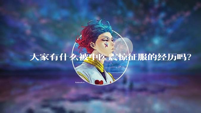 大家有什么被中医震惊征服的经历吗？