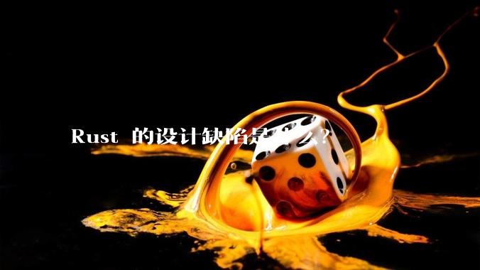Rust 的设计缺陷是什么？