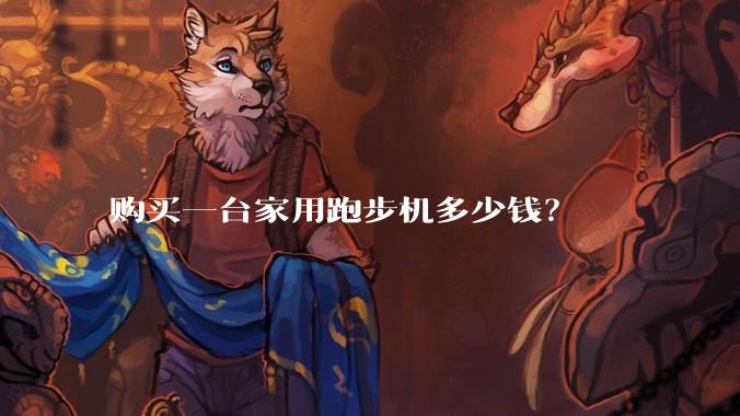 购买一台家用跑步机多少钱？