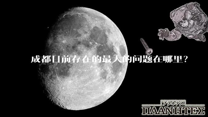 成都目前存在的最大的问题在哪里？
