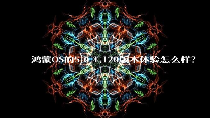 鸿蒙OS的5.0.1.120版本体验怎么样？