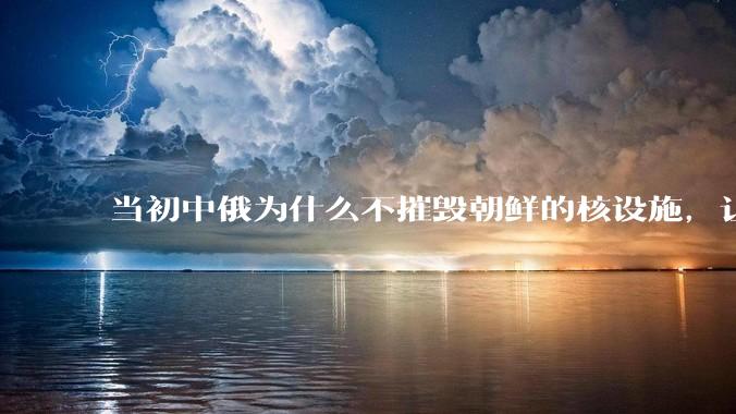当初中俄为什么不摧毁朝鲜的核设施，让朝鲜拥有了自己的核武器？