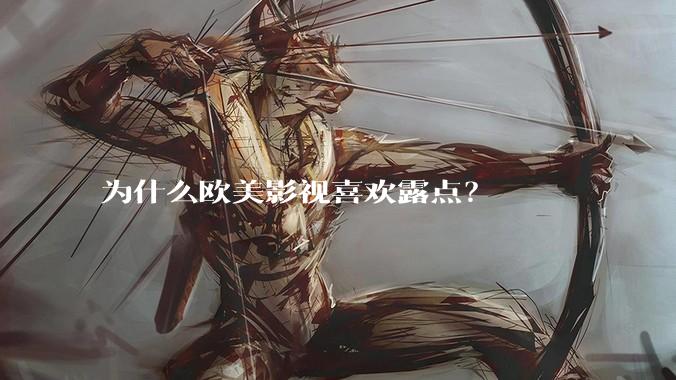 为什么欧美影视喜欢露点？