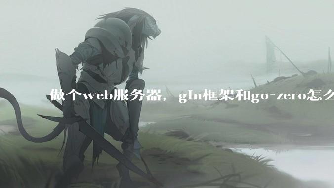 做个web服务器，gin框架和go-zero怎么选？